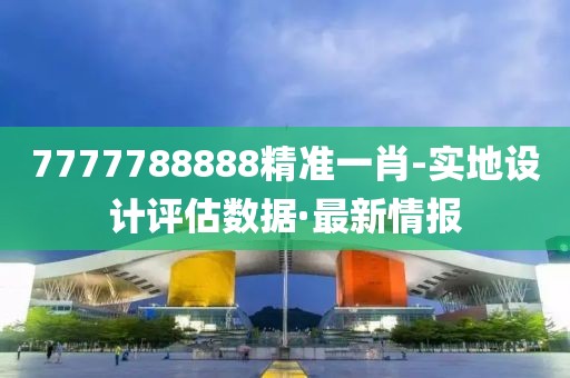 7777788888精準一肖-實地設計評估數(shù)據(jù)·最新情報