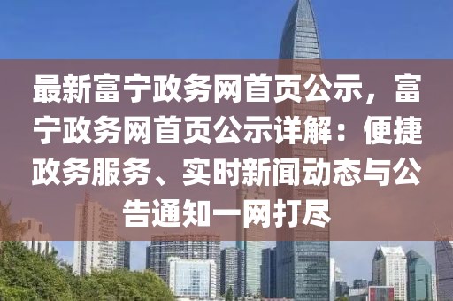 最新富寧政務網首頁公示，富寧政務網首頁公示詳解：便捷政務服務、實時新聞動態(tài)與公告通知一網打盡