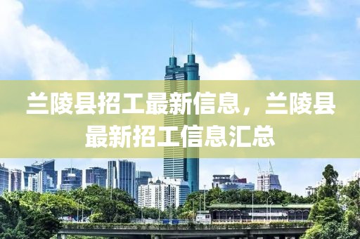 蘭陵縣招工最新信息，蘭陵縣最新招工信息匯總