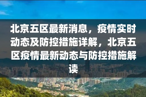 北京五區(qū)最新消息，疫情實(shí)時動態(tài)及防控措施詳解，北京五區(qū)疫情最新動態(tài)與防控措施解讀
