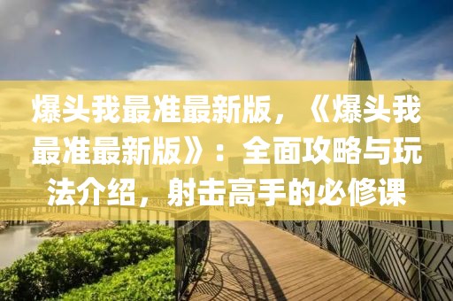 爆頭我最準最新版，《爆頭我最準最新版》：全面攻略與玩法介紹，射擊高手的必修課