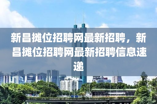 新昌攤位招聘網(wǎng)最新招聘，新昌攤位招聘網(wǎng)最新招聘信息速遞
