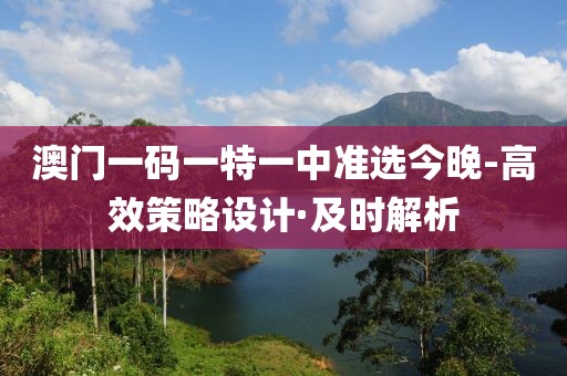 澳門一碼一特一中準選今晚-高效策略設(shè)計·及時解析