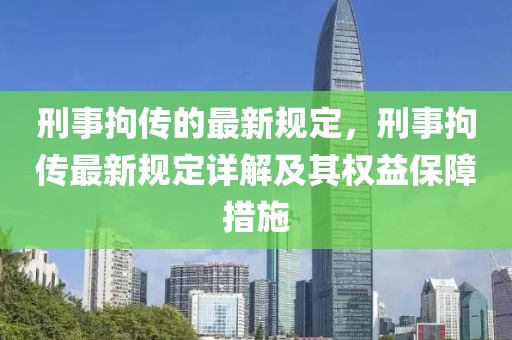 刑事拘傳的最新規(guī)定，刑事拘傳最新規(guī)定詳解及其權(quán)益保障措施