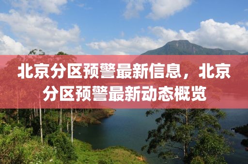 北京分區(qū)預(yù)警最新信息，北京分區(qū)預(yù)警最新動(dòng)態(tài)概覽