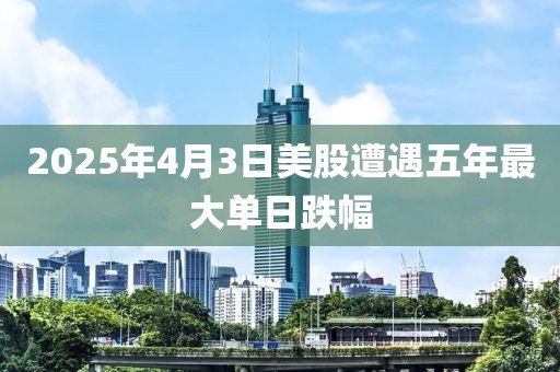 2025年4月3日美股遭遇五年最大單日跌幅