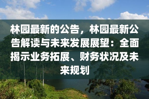 林園最新的公告，林園最新公告解讀與未來發(fā)展展望：全面揭示業(yè)務(wù)拓展、財務(wù)狀況及未來規(guī)劃