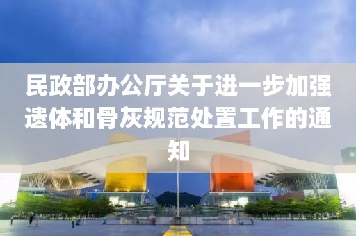 民政部辦公廳關(guān)于進(jìn)一步加強(qiáng)遺體和骨灰規(guī)范處置工作的通知