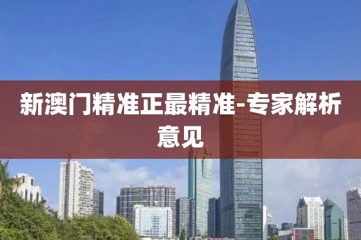 新澳門(mén)精準(zhǔn)正最精準(zhǔn)-專家解析意見(jiàn)