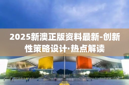 2025新澳正版資料最新-創(chuàng)新性策略設(shè)計·熱點(diǎn)解讀