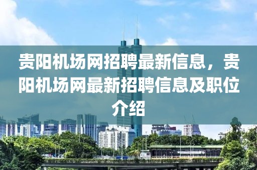 貴陽機(jī)場網(wǎng)招聘最新信息，貴陽機(jī)場網(wǎng)最新招聘信息及職位介紹