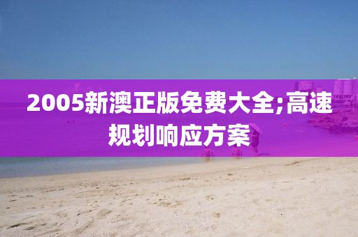 2005新澳正版免費大全;高速規(guī)劃響應(yīng)方案