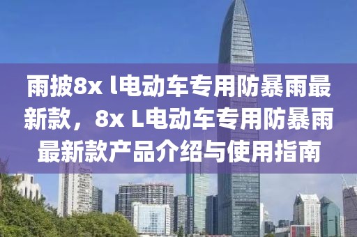雨披8x l電動(dòng)車專用防暴雨最新款，8x L電動(dòng)車專用防暴雨最新款產(chǎn)品介紹與使用指南
