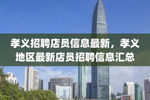 孝義招聘店員信息最新，孝義地區(qū)最新店員招聘信息匯總