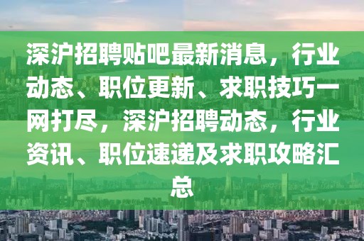 深滬招聘貼吧最新消息，行業(yè)動態(tài)、職位更新、求職技巧一網(wǎng)打盡，深滬招聘動態(tài)，行業(yè)資訊、職位速遞及求職攻略匯總