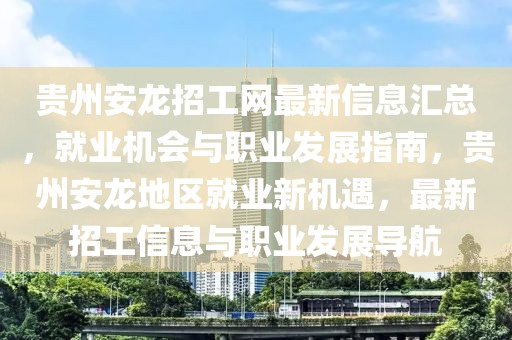 貴州安龍招工網(wǎng)最新信息匯總，就業(yè)機(jī)會(huì)與職業(yè)發(fā)展指南，貴州安龍地區(qū)就業(yè)新機(jī)遇，最新招工信息與職業(yè)發(fā)展導(dǎo)航