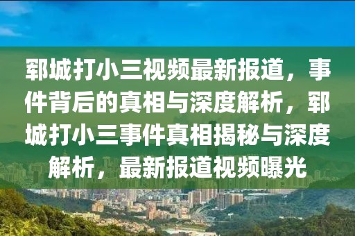 鄆城打小三視頻最新報道，事件背后的真相與深度解析，鄆城打小三事件真相揭秘與深度解析，最新報道視頻曝光