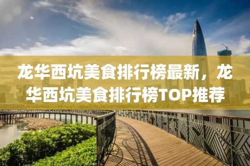 龍華西坑美食排行榜最新，龍華西坑美食排行榜TOP推薦