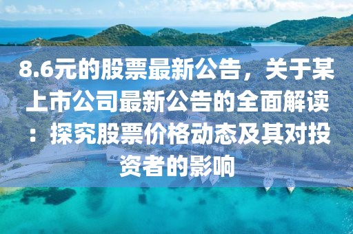 8.6元的股票最新公告，關(guān)于某上市公司最新公告的全面解讀：探究股票價(jià)格動(dòng)態(tài)及其對(duì)投資者的影響