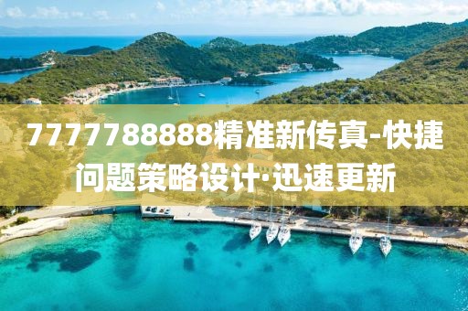 7777788888精準(zhǔn)新傳真-快捷問題策略設(shè)計·迅速更新