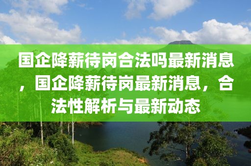 國企降薪待崗合法嗎最新消息，國企降薪待崗最新消息，合法性解析與最新動(dòng)態(tài)