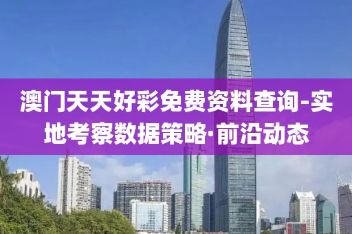 澳門天天好彩免費資料查詢-實地考察數(shù)據(jù)策略·前沿動態(tài)