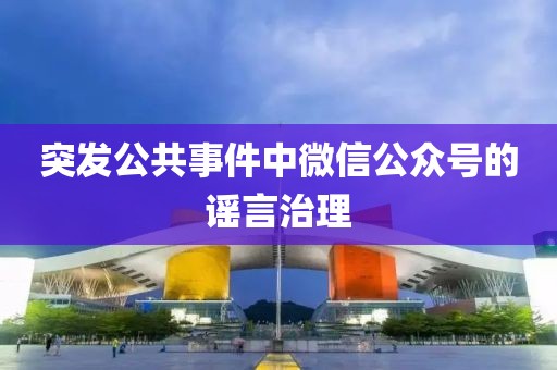 突發(fā)公共事件中微信公眾號的謠言治理