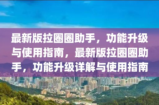 最新版拉圈圈助手，功能升級與使用指南，最新版拉圈圈助手，功能升級詳解與使用指南