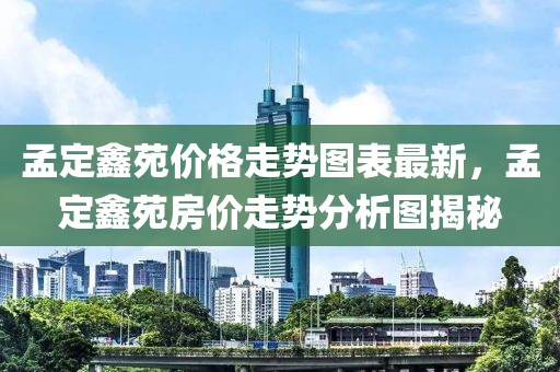 孟定鑫苑價(jià)格走勢(shì)圖表最新，孟定鑫苑房?jī)r(jià)走勢(shì)分析圖揭秘
