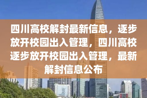 四川高校解封最新信息，逐步放開校園出入管理，四川高校逐步放開校園出入管理，最新解封信息公布