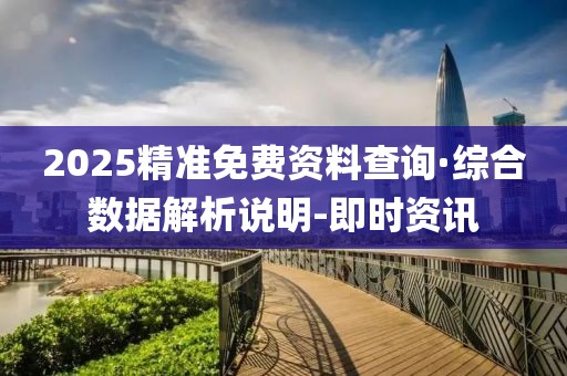 2025精準(zhǔn)免費(fèi)資料查詢·綜合數(shù)據(jù)解析說明-即時(shí)資訊