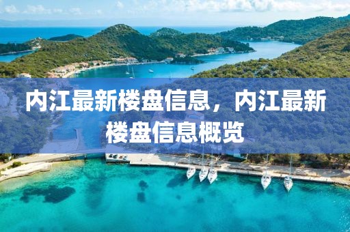 內(nèi)江最新樓盤信息，內(nèi)江最新樓盤信息概覽
