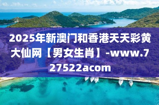 2025年新澳門和香港天天彩黃大仙網(wǎng)【男女生肖】-www.727522acom