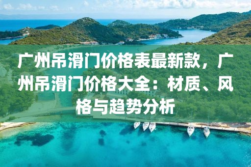 廣州吊滑門價格表最新款，廣州吊滑門價格大全：材質(zhì)、風格與趨勢分析