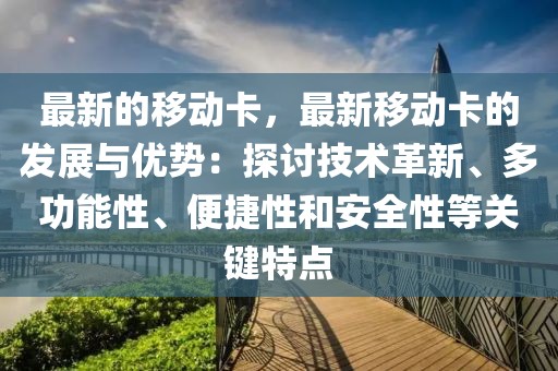 最新的移動卡，最新移動卡的發(fā)展與優(yōu)勢：探討技術革新、多功能性、便捷性和安全性等關鍵特點