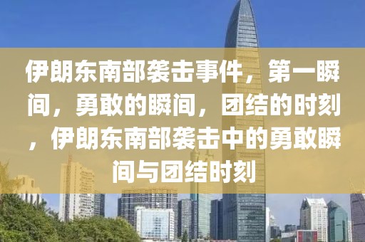 伊朗東南部襲擊事件，第一瞬間，勇敢的瞬間，團結的時刻，伊朗東南部襲擊中的勇敢瞬間與團結時刻