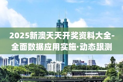 2025新澳天天開獎(jiǎng)資料大全-全面數(shù)據(jù)應(yīng)用實(shí)施·動(dòng)態(tài)跟測(cè)