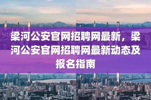 梁河公安官網(wǎng)招聘網(wǎng)最新，梁河公安官網(wǎng)招聘網(wǎng)最新動態(tài)及報名指南