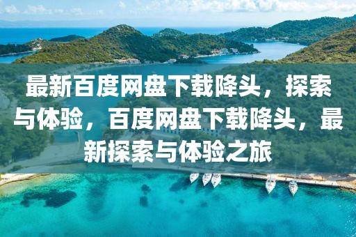 最新百度網(wǎng)盤(pán)下載降頭，探索與體驗(yàn)，百度網(wǎng)盤(pán)下載降頭，最新探索與體驗(yàn)之旅