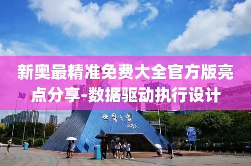 新奧最精準免費大全官方版亮點分享-數(shù)據(jù)驅(qū)動執(zhí)行設(shè)計