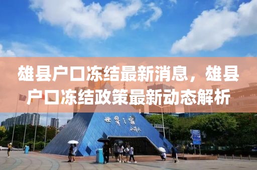 雄縣戶(hù)口凍結(jié)最新消息，雄縣戶(hù)口凍結(jié)政策最新動(dòng)態(tài)解析