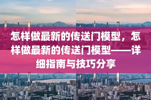 怎樣做最新的傳送門模型，怎樣做最新的傳送門模型——詳細(xì)指南與技巧分享