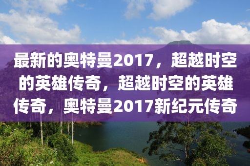 最新的奧特曼2017，超越時空的英雄傳奇，超越時空的英雄傳奇，奧特曼2017新紀(jì)元傳奇