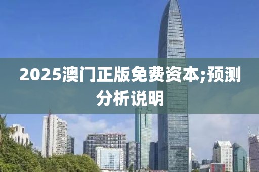 2025澳門正版免費資本;預測分析說明