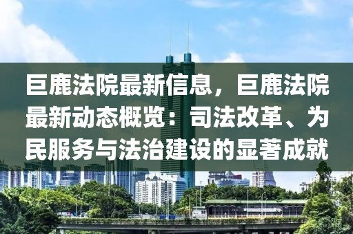 巨鹿法院最新信息，巨鹿法院最新動(dòng)態(tài)概覽：司法改革、為民服務(wù)與法治建設(shè)的顯著成就