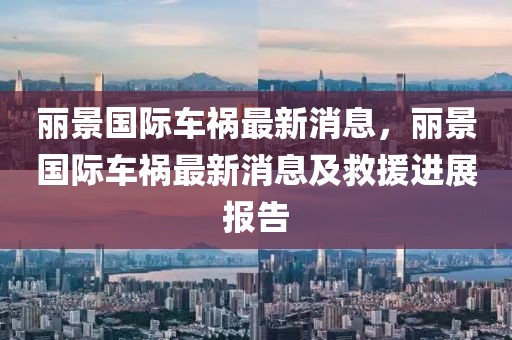 麗景國(guó)際車禍最新消息，麗景國(guó)際車禍最新消息及救援進(jìn)展報(bào)告