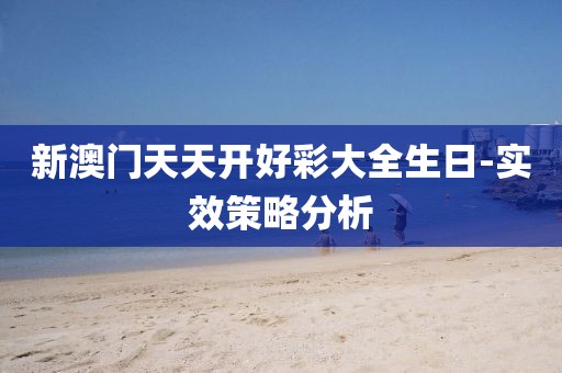 新澳門天天開好彩大全生日-實(shí)效策略分析