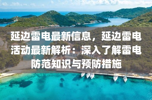 延邊雷電最新信息，延邊雷電活動最新解析：深入了解雷電防范知識與預(yù)防措施