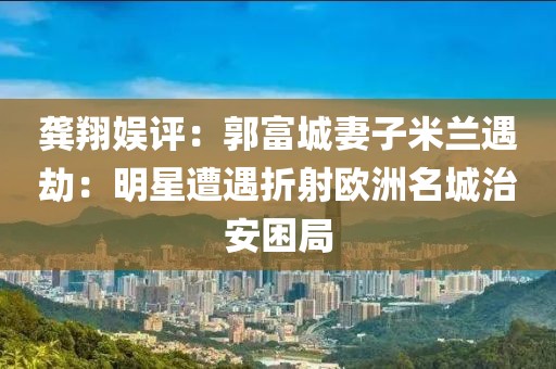 龔翔娛評：郭富城妻子米蘭遇劫：明星遭遇折射歐洲名城治安困局