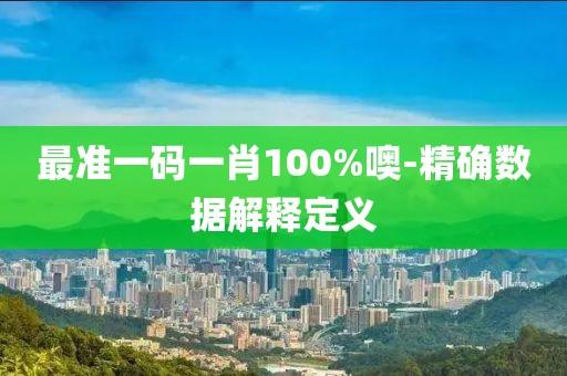 最準(zhǔn)一碼一肖100%噢-精確數(shù)據(jù)解釋定義